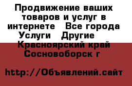 Продвижение ваших товаров и услуг в интернете - Все города Услуги » Другие   . Красноярский край,Сосновоборск г.